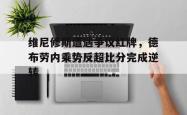 维尼修斯遭遇争议红牌，德布劳内乘势反超比分完成逆转的简单介绍
