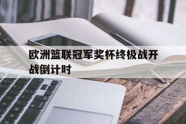欧洲篮联冠军奖杯终极战开战倒计时