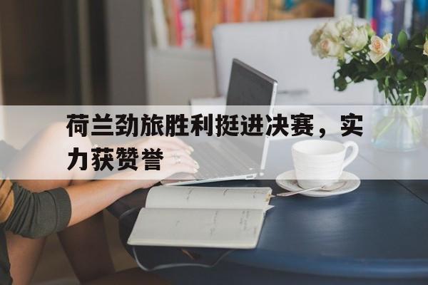 荷兰劲旅胜利挺进决赛，实力获赞誉